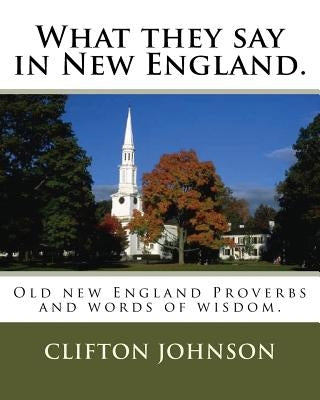 What they say in New England.: Old new England Proverbs and words of wisdom. Paperback Createspace Independent Publishing Platform