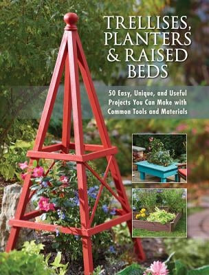 Trellises, Planters & Raised Beds: 50 Easy, Unique, and Useful Projects You Can Make with Common Tools and Materials Paperback Cool Springs Press