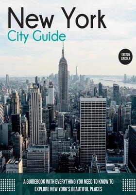 New York City Guide: A Guidebook with Everything You Need to Know To Explore New York's Beautiful Places Paperback Easton Lincoln