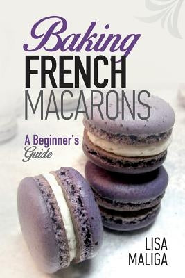 Baking French Macarons: A Beginner's Guide Paperback Createspace Independent Publishing Platform