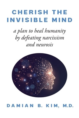 Cherish the Invisible Mind: A Plan to Heal Humanity by Defeating Narcissism and Neurosis Paperback Braughler Books, LLC