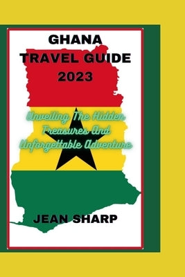 Ghana Travel Guide 2023: Unveiling The Hidden Treasures And Unforgettable Adventure Paperback Independently Published