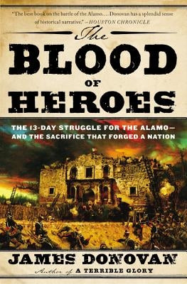 The Blood of Heroes: The 13-Day Struggle for the Alamo--And the Sacrifice That Forged a Nation Paperback Back Bay Books