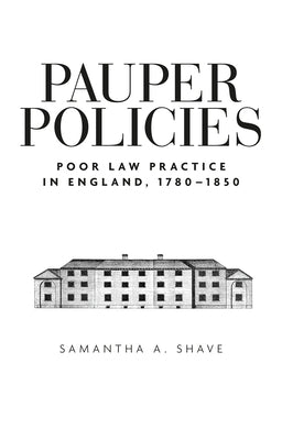 Pauper Policies: Poor Law Practice in England, 1780-1850 Paperback Manchester University Press