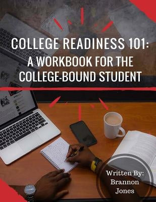 College Readiness 101: A Workbook for The College-Bound Student Brannon Jones
