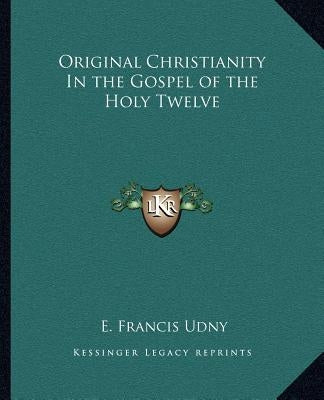 Original Christianity in the Gospel of the Holy Twelve Paperback Kessinger Publishing