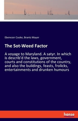 The Sot-Weed Factor: A voyage to Maryland. A satyr. In which is describ'd the laws, government, courts and constitutions of the country, an Paperback Hansebooks