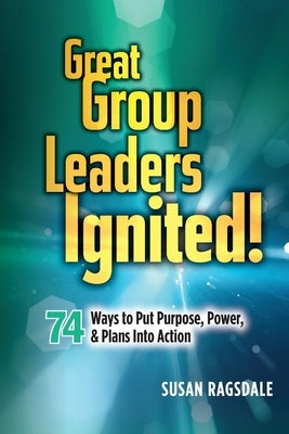 Great Group Leaders Ignited!: 74 Ways to Put Purpose, Power, & Plans Into Action Paperback Write Creations Group, LLC