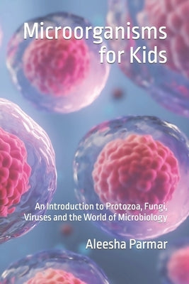 Microorganisms for Kids: An Introduction to Protozoa, Fungi, Viruses and the World of Microbiology Paperback Independently Published
