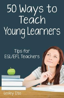 Fifty Ways to Teach Young Learners: Tips for ESL/EFL Teachers Paperback Independently Published