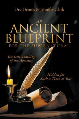An Ancient Blueprint for the Supernatural: The Lost Teachings of the Apostles, Hidden for Such a Time as This Paperback It's Supernatural!