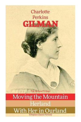 The Herland Trilogy: Moving the Mountain, Herland, With Her in Ourland (Utopian Classic Fiction) Paperback E-Artnow