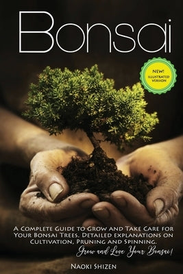 Bonsai: A Complete Guide to Grow and Take Care for Your Bonsai Trees. Detailed Explanations on Cultivation, Pruning and Spinni Paperback Independently Published