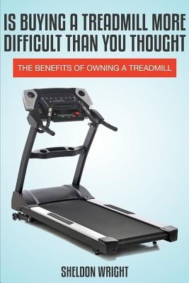 Is Buying a Treadmill More Difficult Than You Thought: The Benefits of Owning a Treadmill Paperback Speedy Title Management LLC