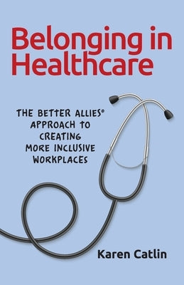 Belonging in Healthcare: The Better Allies(R) Approach to Creating More Inclusive Workplaces Paperback Better Allies Press