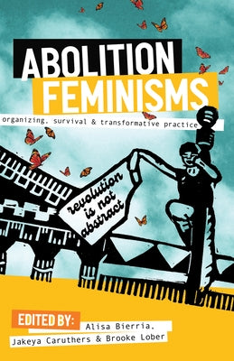 Abolition Feminisms Vol. 1: Organizing, Survival, and Transformative Practice by Bierria, Alisa