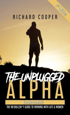The Unplugged Alpha 2nd Edition (Versión Española): The No Bullsh*t Guide to Winning With Life & Women by Cooper, Richard