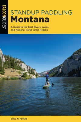 Standup Paddling Montana: A Guide to the Best Rivers, Lakes, and National Parks in the Region Paperback Falcon Press Publishing