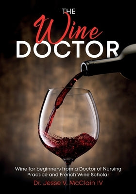 The Wine Doctor: Wine for beginners from a Doctor of Nursing Practice and French Wine Scholar Paperback Vanny's Vineyards