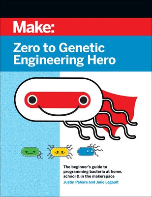 Zero to Genetic Engineering Hero: The Beginner's Guide to Programming Bacteria at Home, School, & in the Makerspace Paperback Make Community, LLC