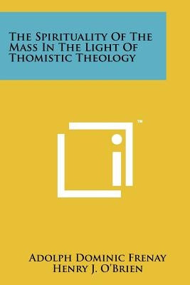 The Spirituality Of The Mass In The Light Of Thomistic Theology Paperback Literary Licensing, LLC