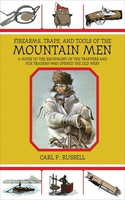 Firearms, Traps, & Tools of the Mountain Men: A Guide to the Equipment of the Trappers and Fur Traders Who Opened the Old West Skyhorse Publishing