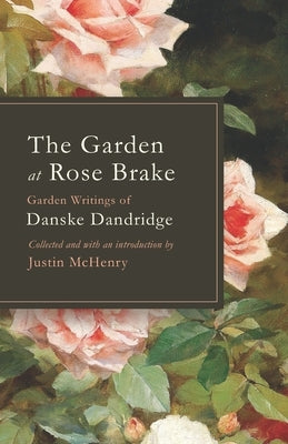 The Garden at Rose Brake: Garden Writings of Danske Dandridge Paperback Westphalia Press