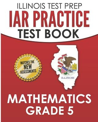 ILLINOIS TEST PREP IAR Practice Test Book Mathematics Grade 5: Preparation for the Illinois Assessment of Readiness Mathematics Tests Paperback Independently Published