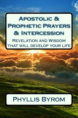 Apostolic & Prophetic Prayers & Intercession: Revelation and Wisdom that will develop your life Paperback Createspace Independent Publishing Platform