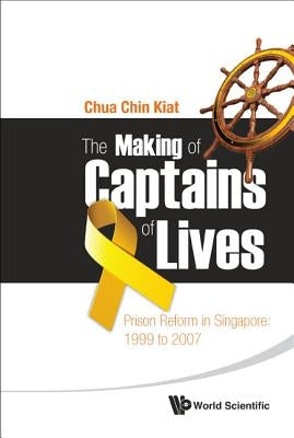 Making of Captains of Lives, The: Prison Reform in Singapore: 1999 to 2007 Paperback World Scientific Publishing Company
