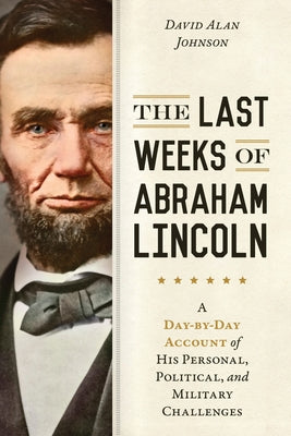 The Last Weeks of Abraham Lincoln: A Day-By-Day Account of His Personal, Political, and Military Challenges Paperback Prometheus Books