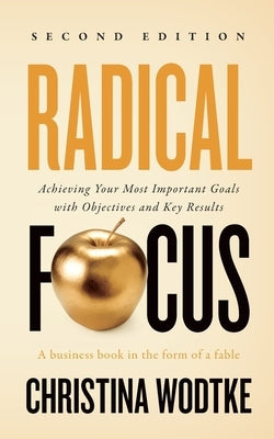 Radical Focus SECOND EDITION: Achieving Your Goals with Objectives and Key Results Paperback Cucina Media, LLC