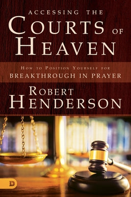 Accessing the Courts of Heaven: Positioning Yourself for Breakthrough and Answered Prayers Paperback Destiny Image Incorporated