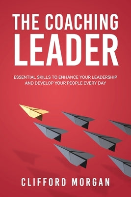 The Coaching Leader: Essential Skills to Enhance Your Leadership and Develop Your People Every Day Paperback Lumian Consulting Pty Ltd