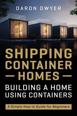 Shipping Container Homes: Building a Home Using Containers - A Simple How to Guide for Beginners Paperback Independently Published