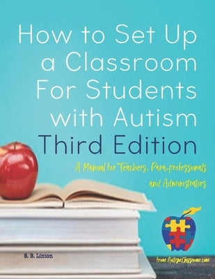 How to Set Up a Classroom For Students with Autism Third Edition: A Manual for Teachers, Para-professionals and Administrators From AutismClassroom.co Paperback Createspace Independent Publishing Platform