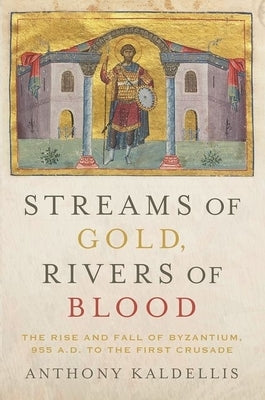 Streams of Gold, Rivers of Blood: The Rise and Fall of Byzantium, 955 A.D. to the First Crusade Paperback Oxford University Press, USA