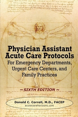 Physician Assistant Acute Care Protocols - SIXTH EDITION: For Emergency Departments, Urgent Care Centers, and Family Practices Paperback Acute Care Horizons, LLC