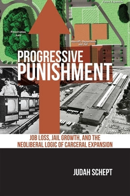 Progressive Punishment: Job Loss, Jail Growth, and the Neoliberal Logic of Carceral Expansion Paperback New York University Press