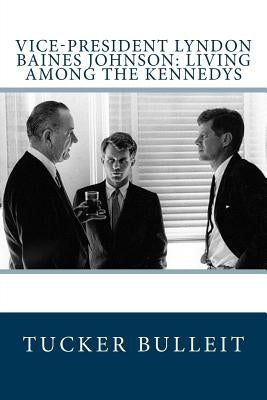 Vice-President Lyndon Baines Johnson: Living Among the Kennedys Paperback Createspace Independent Publishing Platform