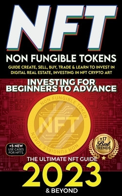 NFT 2023 Investing For Beginners to Advance, Non-Fungible Tokens Guide to Create, Sell, Buy, Trade & Learn to Invest in Digital Real Estate, Investing Paperback Nft Cryptocurrency Investment Guides