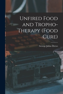 Unfired Food and Tropho-Therapy (Food Cure) Paperback Legare Street Press