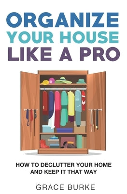 Organize Your House Like A Pro: How To Declutter Your Home and Keep it That Way Paperback Independently Published