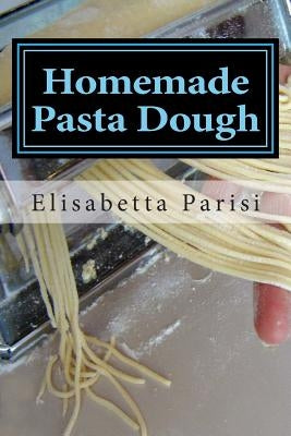 Homemade Pasta Dough: How to make pasta dough for the best pasta dough recipe including pasta dough for ravioli and other fresh pasta dough Paperback Createspace Independent Publishing Platform