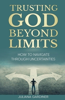Trusting God Beyond Limits: How to Navigate Through Uncertainties Paperback Trilogy Christian Publishing