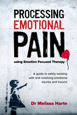 Processing Emotional Pain Using Emotion Focused Therapy: A Guide to Safely Working with and Resolving Emotional Injuries and Trauma Paperback Australian Academic Press