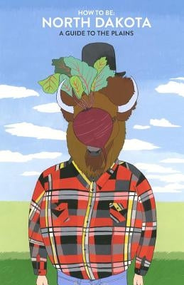 How to Be: NORTH DAKOTA: A Guide to the Plains Paperback How to Be: North Dakota