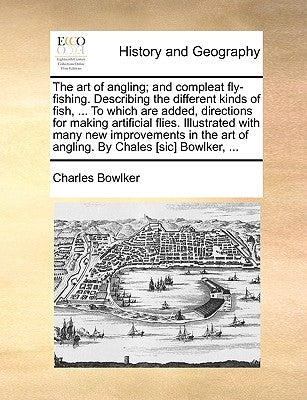 The Art of Angling; And Compleat Fly-Fishing. Describing the Different Kinds of Fish, ... to Which Are Added, Directions for Making Artificial Flies. Paperback Gale Ecco, Print Editions