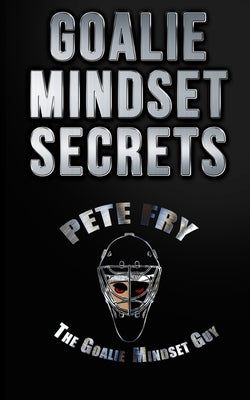 Goalie Mindset Secrets: 7 Must Have Goalie Mindset Secrets You Don't Learn in School! Paperback Createspace Independent Publishing Platform