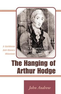 The Hanging of Arthur Hodge: A Caribbean Anti-Slavery Milestone Paperback Xlibris